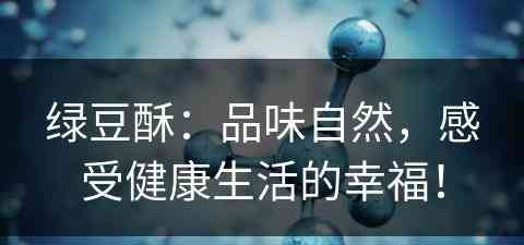 绿豆酥：品味自然，感受健康生活的幸福！